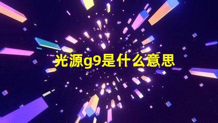 光源g9是什么意思 光源4000k是什么意思